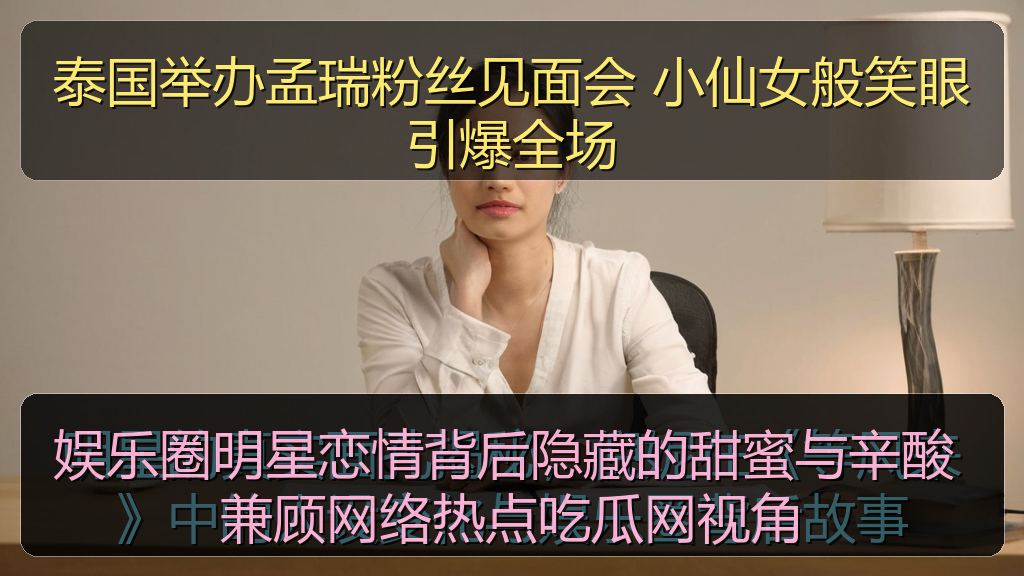 娱乐圈明星恋情背后隐藏的甜蜜与辛酸 兼顾网络热点吃瓜网视角