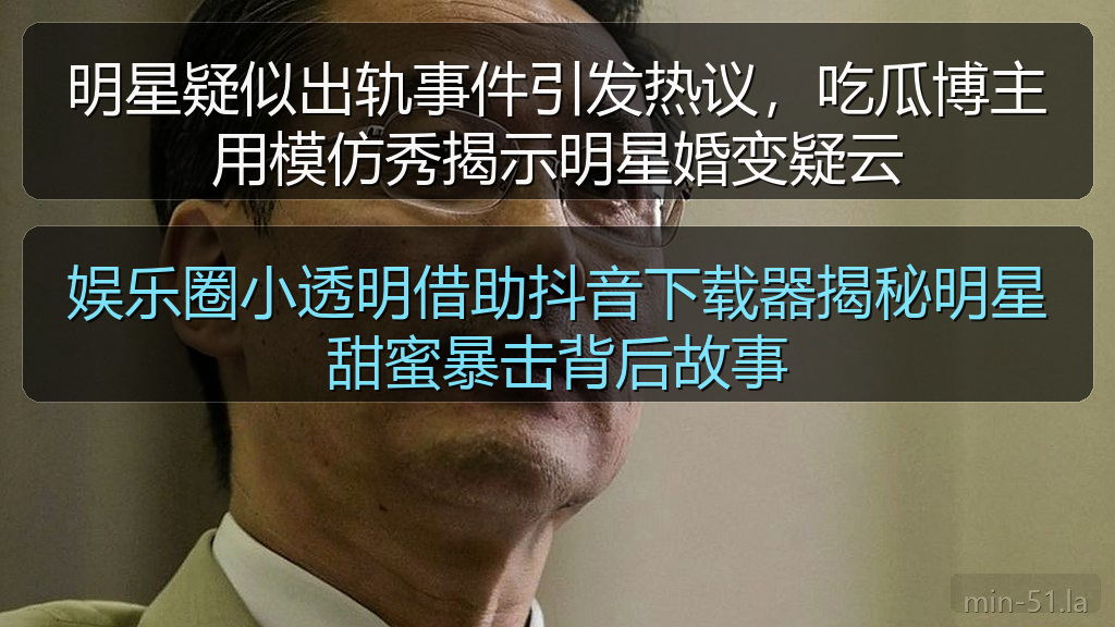 娱乐圈小透明借助抖音下载器揭秘明星甜蜜暴击背后故事
