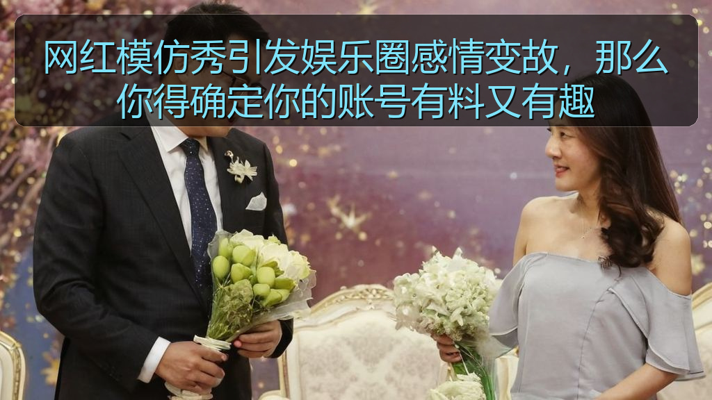 网红模仿秀引发娱乐圈感情变故，那么你得确定你的账号有料又有趣