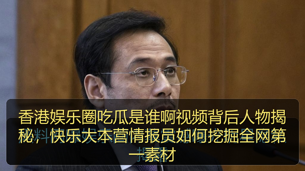 香港娱乐圈吃瓜是谁啊视频背后人物揭秘,快乐大本营情报员如何挖掘全网第一素材