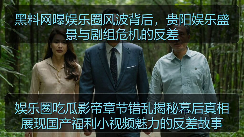 黑料网曝娱乐圈风波背后，贵阳娱乐盛景与剧组危机的反差