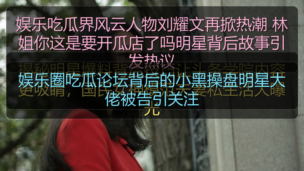 娱乐圈吃瓜论坛背后的小黑操盘明星大佬被告引关注