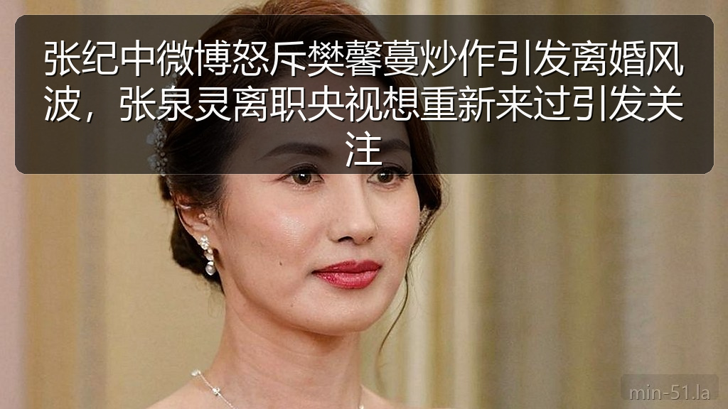 张纪中微博怒斥樊馨蔓炒作引发离婚风波，张泉灵离职央视想重新来过引发关注