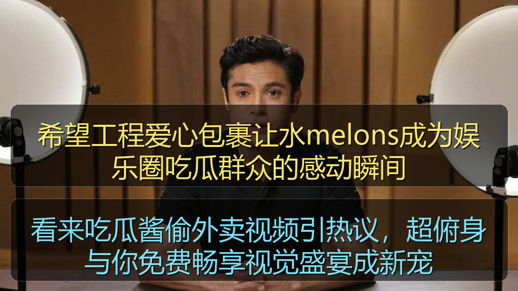 看来吃瓜酱偷外卖视频引热议，超俯身与你免费畅享视觉盛宴成新宠