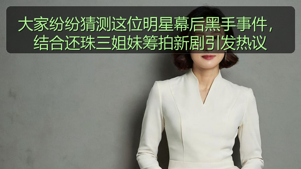 大家纷纷猜测这位明星幕后黑手事件,结合还珠三姐妹筹拍新剧引发热议