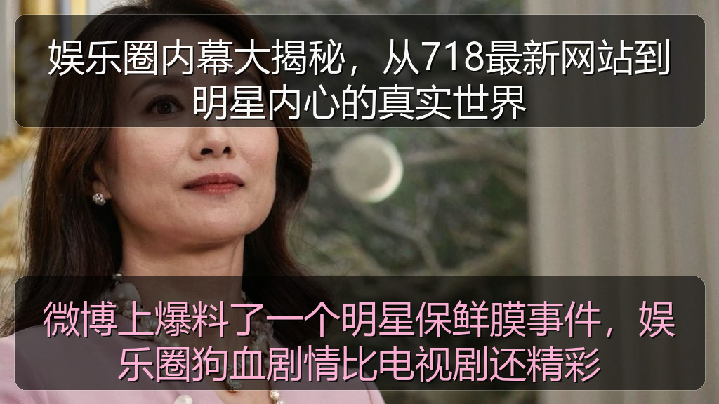 娱乐圈内幕大揭秘,从718最新网站到明星内心的真实世界