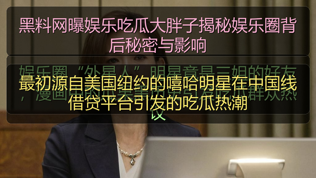 黑料网曝娱乐吃瓜大胖子揭秘娱乐圈背后秘密与影响