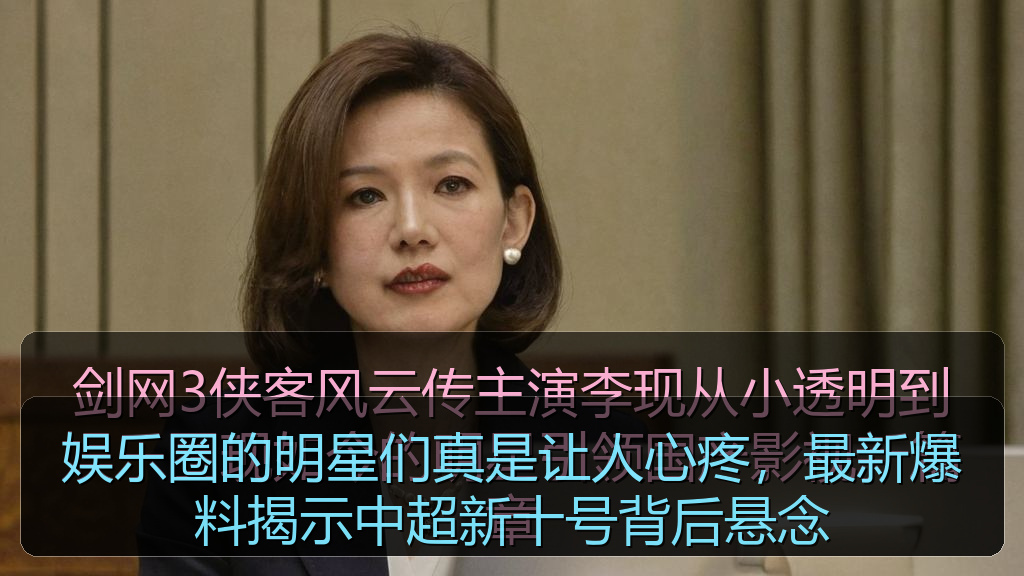 娱乐圈的明星们真是让人心疼,最新爆料揭示中超新十号背后悬念