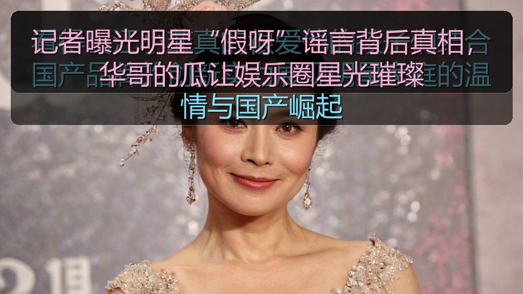 记者曝光明星“假呀”谣言背后真相,华哥的瓜让娱乐圈星光璀璨
