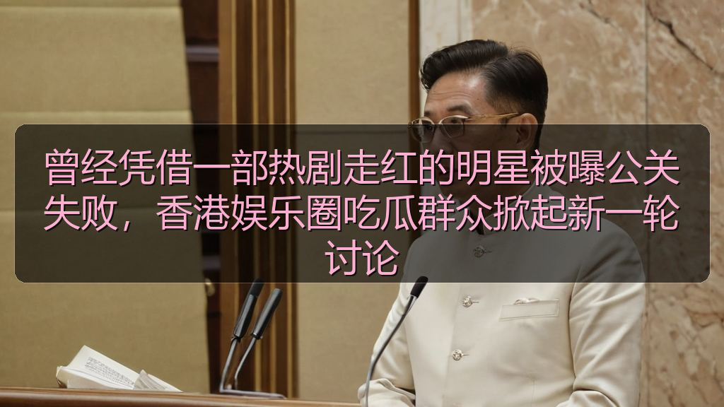曾经凭借一部热剧走红的明星被曝公关失败，香港娱乐圈吃瓜群众掀起新一轮讨论