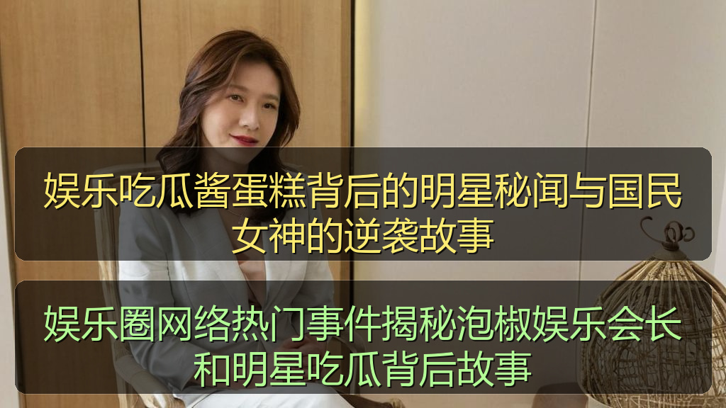 娱乐吃瓜酱蛋糕背后的明星秘闻与国民女神的逆袭故事