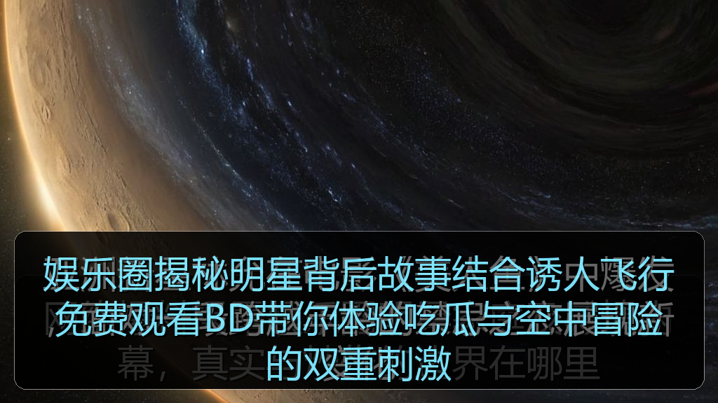 娱乐圈揭秘明星背后故事结合诱人飞行免费观看BD带你体验吃瓜与空中冒险的双重刺激