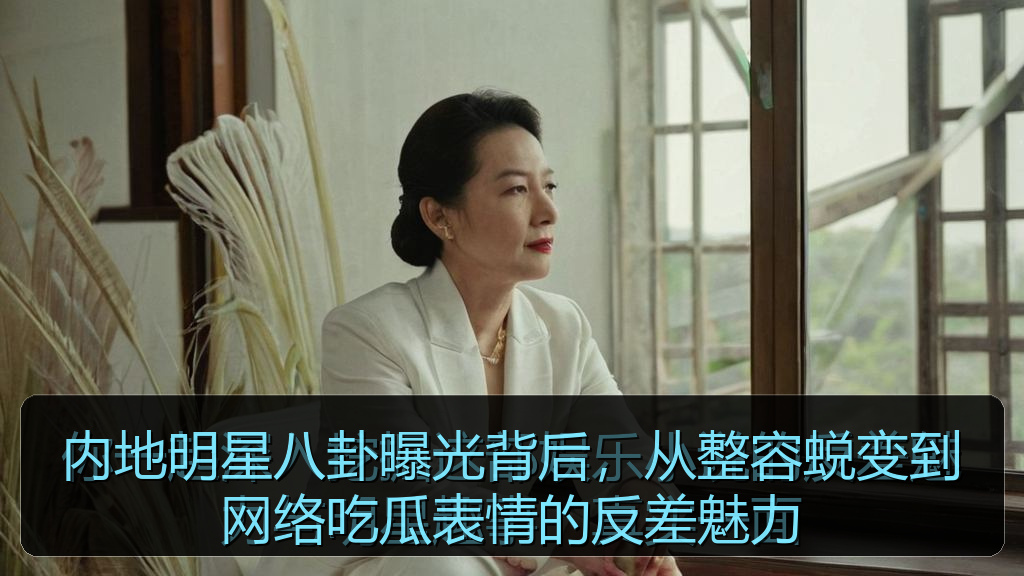 内地明星八卦曝光背后,从整容蜕变到网络吃瓜表情的反差魅力