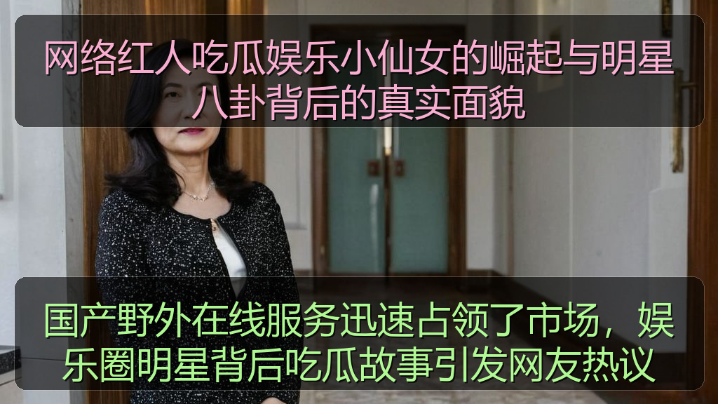 国产野外在线服务迅速占领了市场，娱乐圈明星背后吃瓜故事引发网友热议