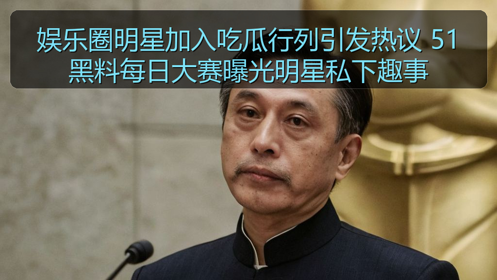 娱乐圈明星加入吃瓜行列引发热议 51黑料每日大赛曝光明星私下趣事
