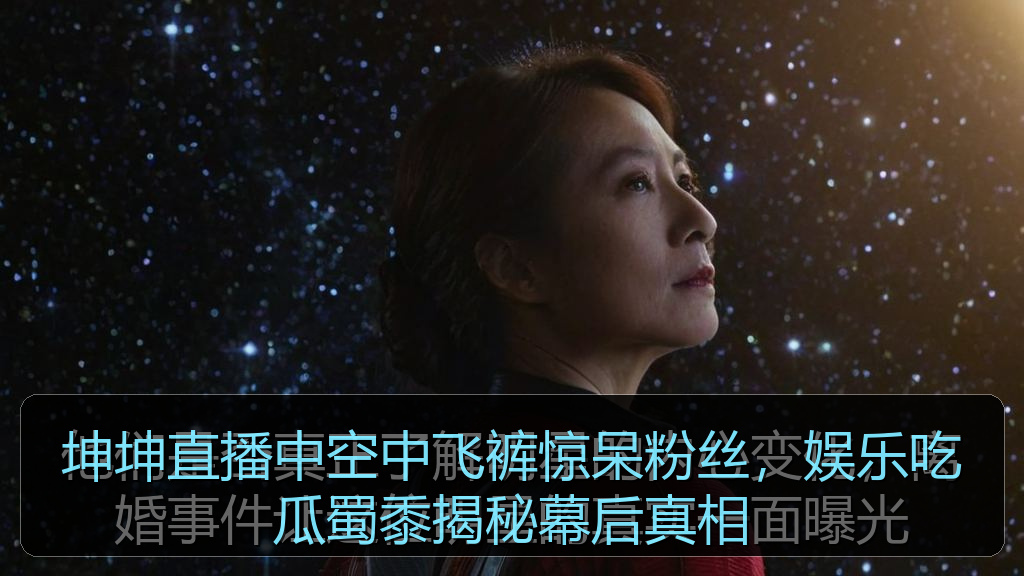 坤坤直播中空中飞裤惊呆粉丝,娱乐吃瓜蜀黍揭秘幕后真相