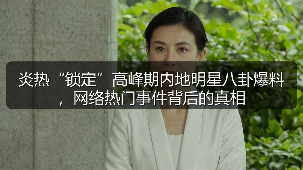 炎热“锁定”高峰期内地明星八卦爆料,网络热门事件背后的真相