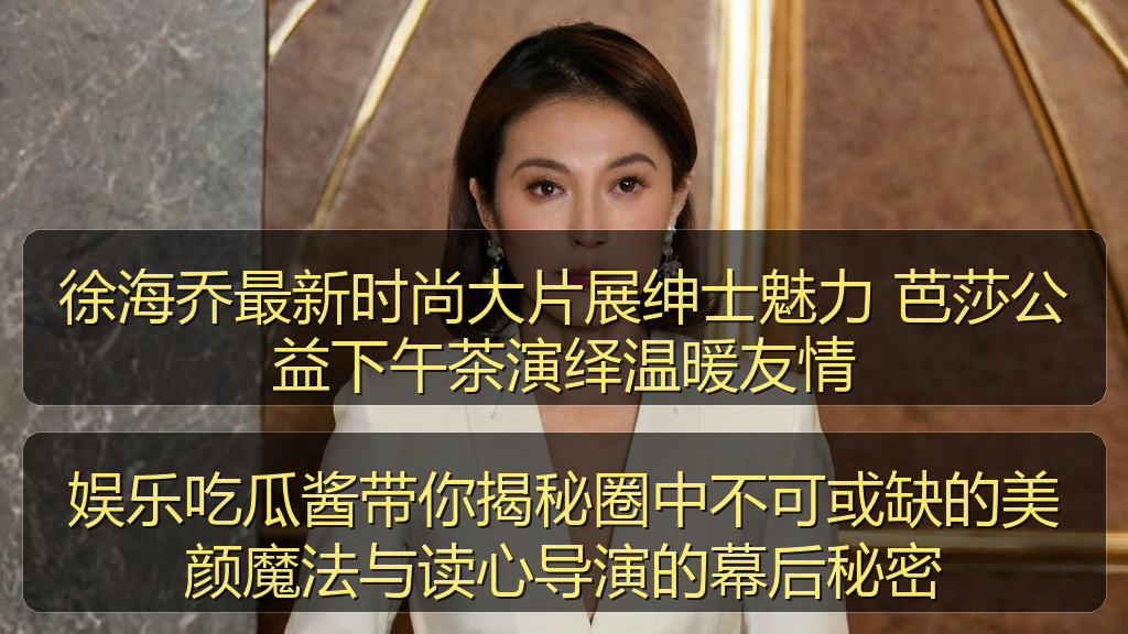 娱乐吃瓜酱带你揭秘圈中不可或缺的美颜魔法与读心导演的幕后秘密