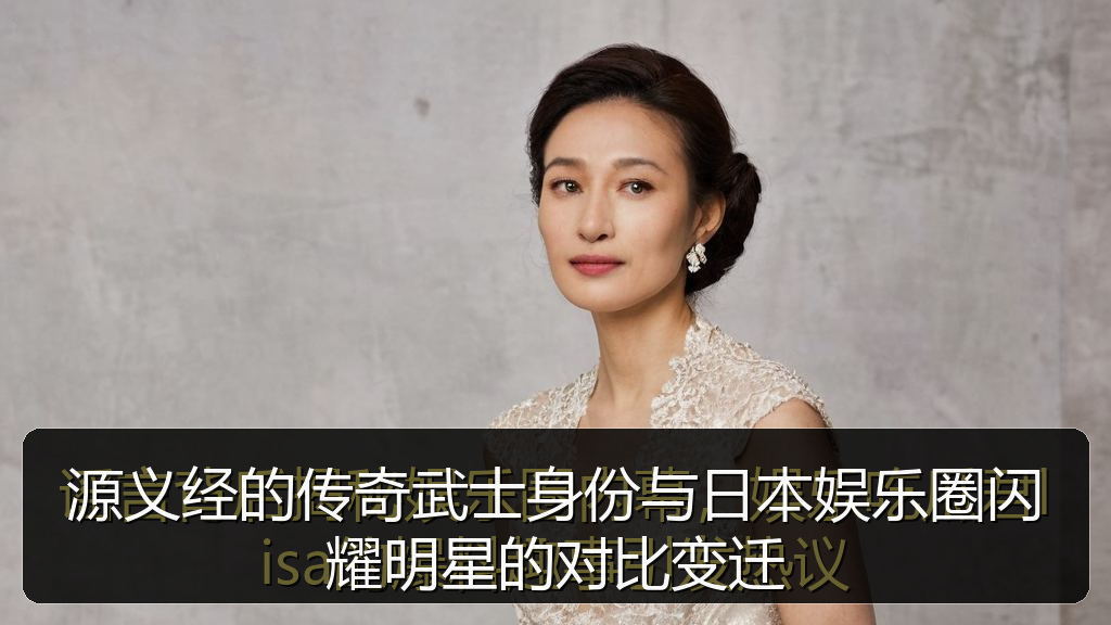 源义经的传奇武士身份与日本娱乐圈闪耀明星的对比变迁